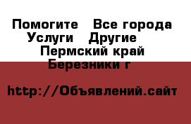 Помогите - Все города Услуги » Другие   . Пермский край,Березники г.